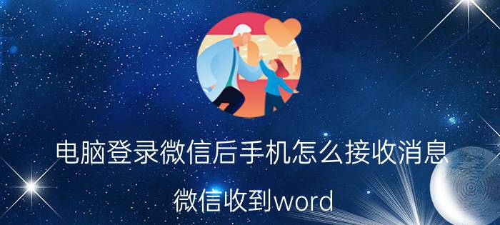 电脑登录微信后手机怎么接收消息 微信收到word,选择不了用wps打开，怎么办？